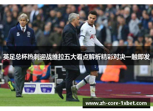 英足总杯热刺迎战维拉五大看点解析精彩对决一触即发