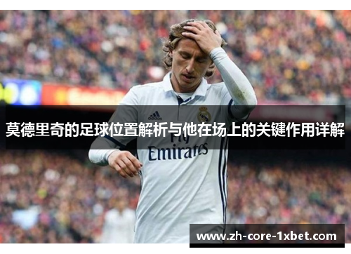 莫德里奇的足球位置解析与他在场上的关键作用详解 莫德里奇的足球位置解析与他在场上的关键作用详解