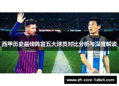 西甲历史最佳阵容五大球员对比分析与深度解读 西甲历史最佳阵容五大球员对比分析与深度解读
