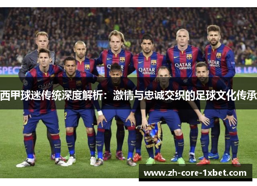 西甲球迷传统深度解析：激情与忠诚交织的足球文化传承