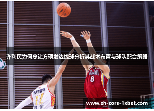 许利民为何总让方硕发边线球分析其战术布置与球队配合策略 许利民为何总让方硕发边线球分析其战术布置与球队配合策略
