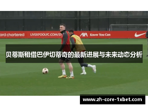 贝蒂斯租借巴伊切蒂奇的最新进展与未来动态分析 贝蒂斯租借巴伊切蒂奇的最新进展与未来动态分析