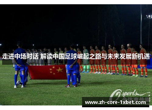 走进中场对话 解读中国足球崛起之路与未来发展新机遇