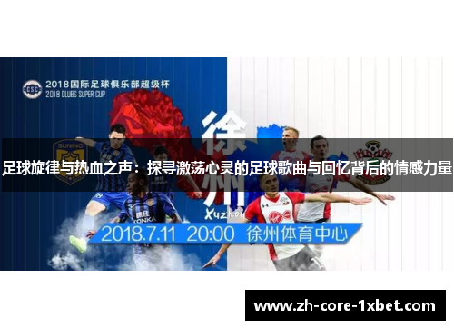 足球旋律与热血之声：探寻激荡心灵的足球歌曲与回忆背后的情感力量