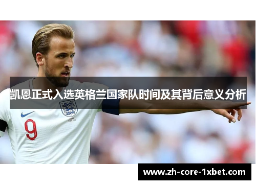 凯恩正式入选英格兰国家队时间及其背后意义分析