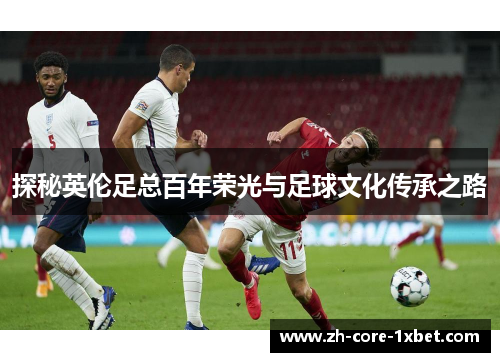探秘英伦足总百年荣光与足球文化传承之路