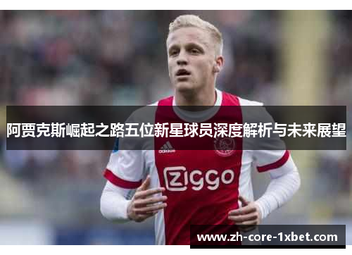 阿贾克斯崛起之路五位新星球员深度解析与未来展望