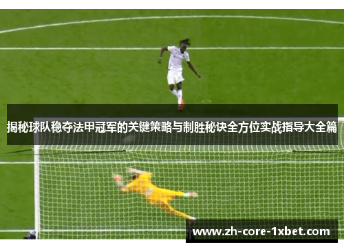 揭秘球队稳夺法甲冠军的关键策略与制胜秘诀全方位实战指导大全篇