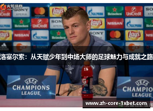 洛塞尔索:从天赋少年到中场大师的足球魅力与成就之路 洛塞尔索:从天赋少年到中场大师的足球魅力与成就之路