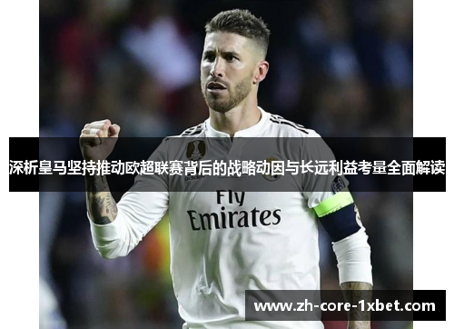 深析皇马坚持推动欧超联赛背后的战略动因与长远利益考量全面解读 深析皇马坚持推动欧超联赛背后的战略动因与长远利益考量全面解读