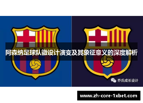 阿森纳足球队徽设计演变及其象征意义的深度解析 阿森纳足球队徽设计演变及其象征意义的深度解析