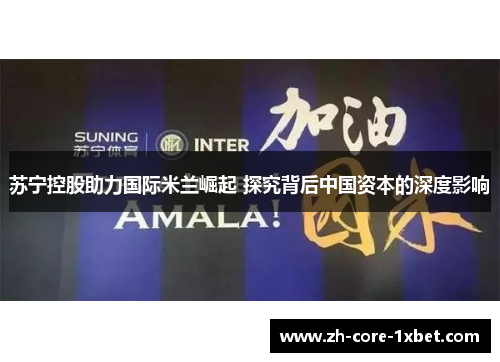 苏宁控股助力国际米兰崛起 探究背后中国资本的深度影响