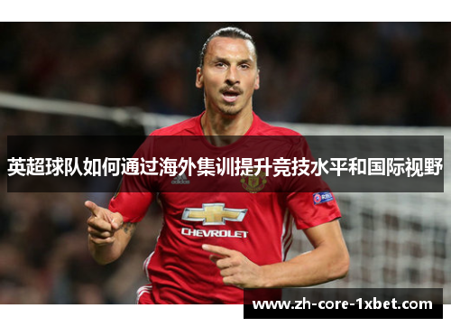 英超球队如何通过海外集训提升竞技水平和国际视野