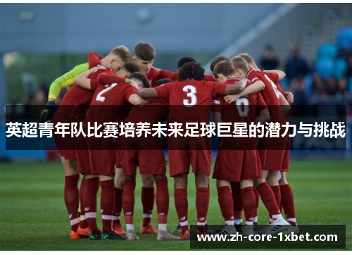 英超青年队比赛培养未来足球巨星的潜力与挑战