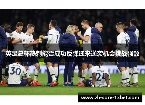 英足总杯热刺能否成功反弹迎来逆袭机会挑战强敌
