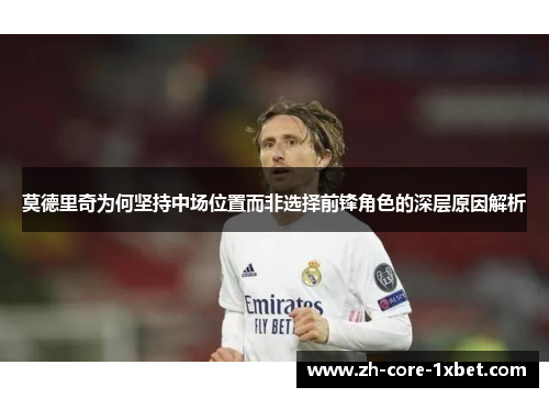 莫德里奇为何坚持中场位置而非选择前锋角色的深层原因解析