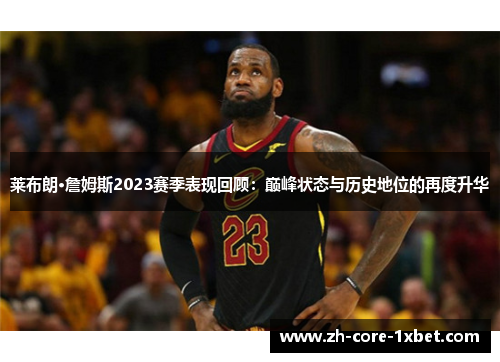 莱布朗·詹姆斯2023赛季表现回顾：巅峰状态与历史地位的再度升华