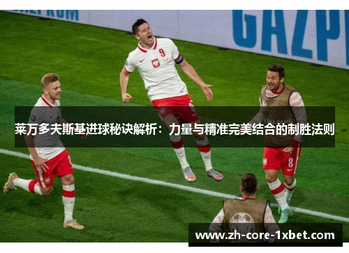 莱万多夫斯基进球秘诀解析:力量与精准完美结合的制胜法则 莱万多夫斯基进球秘诀解析:力量与精准完美结合的制胜法则