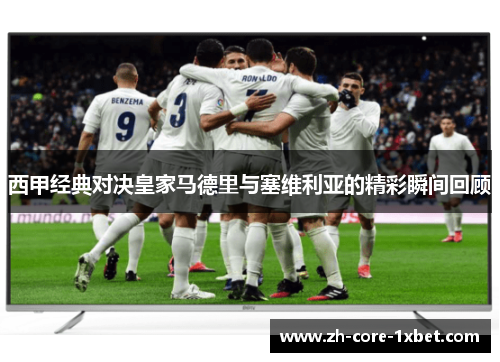 西甲经典对决皇家马德里与塞维利亚的精彩瞬间回顾