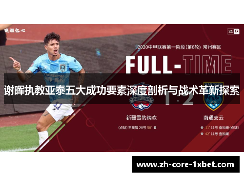 谢晖执教亚泰五大成功要素深度剖析与战术革新探索 谢晖执教亚泰五大成功要素深度剖析与战术革新探索