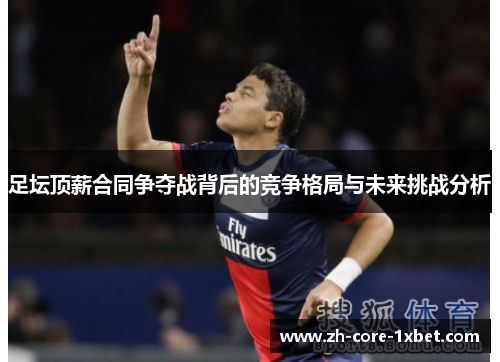 足坛顶薪合同争夺战背后的竞争格局与未来挑战分析