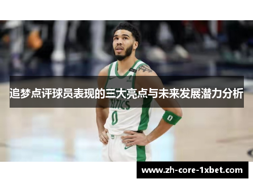 追梦点评球员表现的三大亮点与未来发展潜力分析