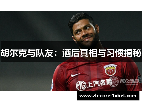 胡尔克与队友：酒后真相与习惯揭秘