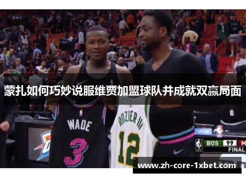 蒙扎如何巧妙说服维贾加盟球队并成就双赢局面