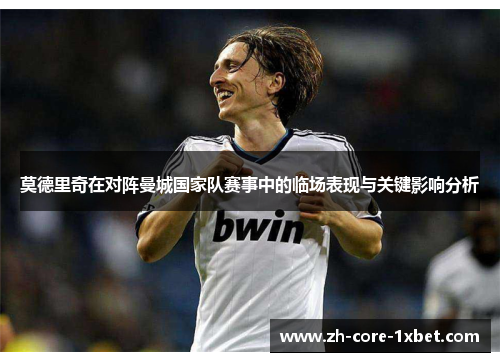 莫德里奇在对阵曼城国家队赛事中的临场表现与关键影响分析