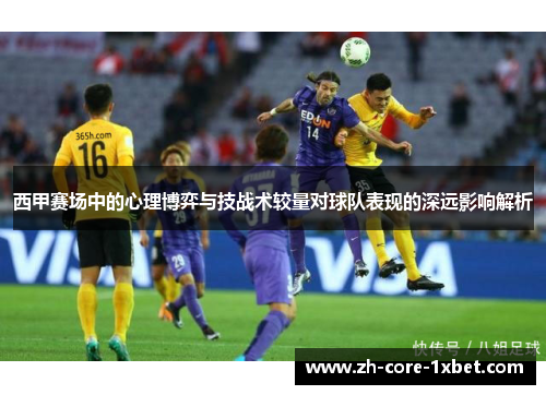 西甲赛场中的心理博弈与技战术较量对球队表现的深远影响解析 西甲赛场中的心理博弈与技战术较量对球队表现的深远影响解析