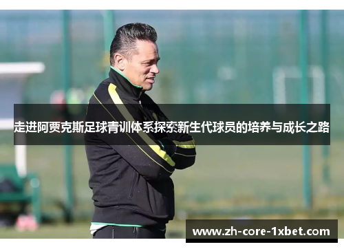 走进阿贾克斯足球青训体系探索新生代球员的培养与成长之路