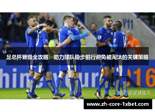 足总杯晋级全攻略:助力球队稳步前行避免被淘汰的关键策略 足总杯晋级全攻略:助力球队稳步前行避免被淘汰的关键策略