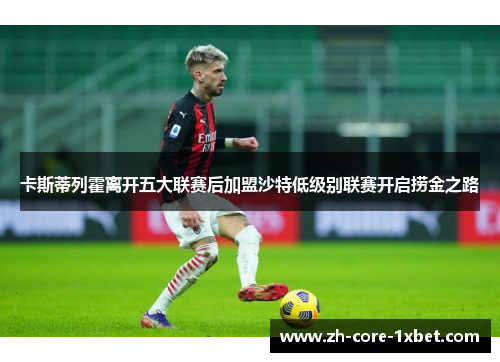 卡斯蒂列霍离开五大联赛后加盟沙特低级别联赛开启捞金之路 卡斯蒂列霍离开五大联赛后加盟沙特低级别联赛开启捞金之路