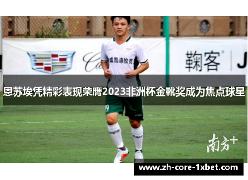 恩苏埃凭精彩表现荣膺2023非洲杯金靴奖成为焦点球星