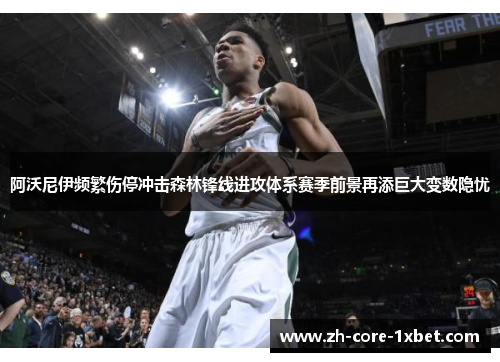 阿沃尼伊频繁伤停冲击森林锋线进攻体系赛季前景再添巨大变数隐忧