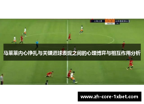 马莱莱内心挣扎与关键进球表现之间的心理博弈与相互作用分析
