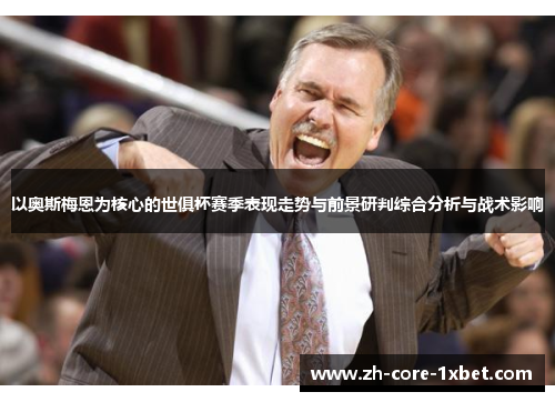 以奥斯梅恩为核心的世俱杯赛季表现走势与前景研判综合分析与战术影响