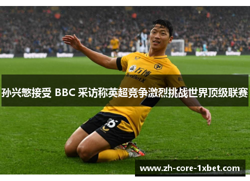 孙兴慜接受 BBC 采访称英超竞争激烈挑战世界顶级联赛