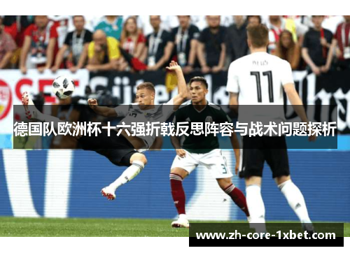 德国队欧洲杯十六强折戟反思阵容与战术问题探析 德国队欧洲杯十六强折戟反思阵容与战术问题探析